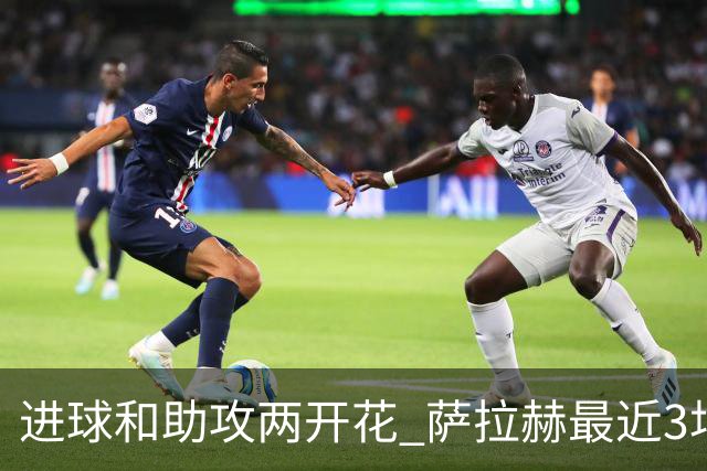进球和助攻两开花 萨拉赫最近3场比赛进2球3助攻